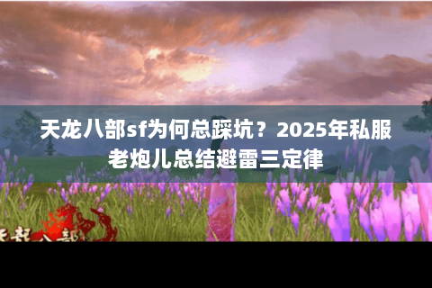 天龙八部sf为何总踩坑?2025年私服老炮儿总结避雷三定律 天龙八部sf为何总踩坑?2025年私服老炮儿总结避雷三定律