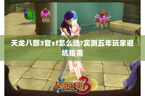 天龙八部3官sf怎么选?实测五年玩家避坑指南 天龙八部3官sf怎么选?实测五年玩家避坑指南