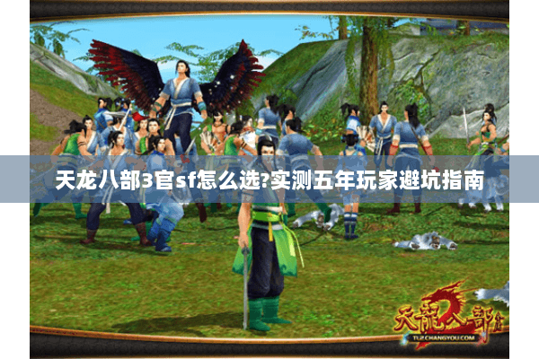 天龙八部3官sf怎么选?实测五年玩家避坑指南 天龙八部3官sf怎么选?实测五年玩家避坑指南