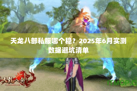 天龙八部私服哪个稳？2025年6月实测数据避坑清单