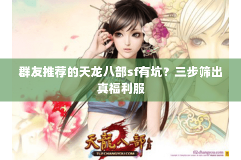 群友推荐的天龙八部sf有坑？三步筛出真福利服