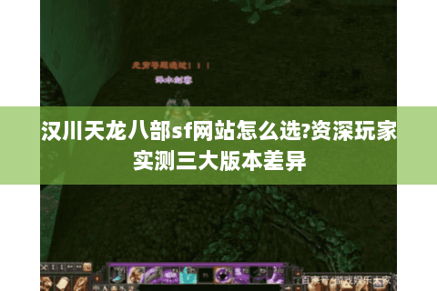 汉川天龙八部sf网站怎么选?资深玩家实测三大版本差异 汉川天龙八部sf网站怎么选?资深玩家实测三大版本差异