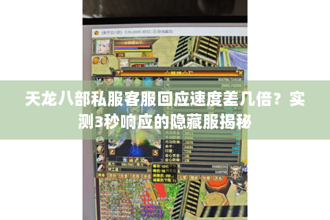 天龙八部私服客服回应速度差几倍?实测3秒响应的隐藏服揭秘 天龙八部私服客服回应速度差几倍?实测3秒响应的隐藏服揭秘