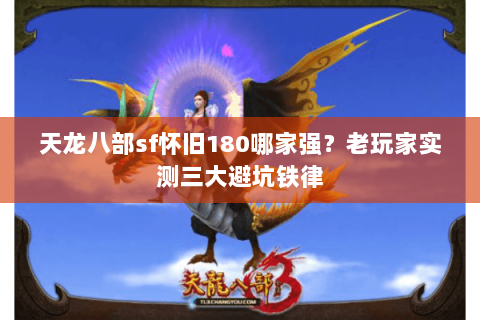 天龙八部sf怀旧180哪家强?老玩家实测三大避坑铁律 天龙八部sf怀旧180哪家强?老玩家实测三大避坑铁律