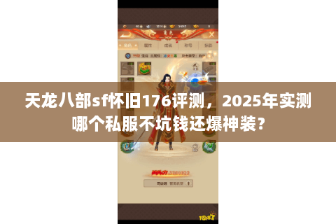 天龙八部sf怀旧176评测,2025年实测哪个私服不坑钱还爆神装? 天龙八部sf怀旧176评测,2025年实测哪个私服不坑钱还爆神装?