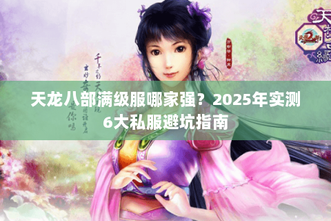 天龙八部满级服哪家强？2025年实测6大私服避坑指南