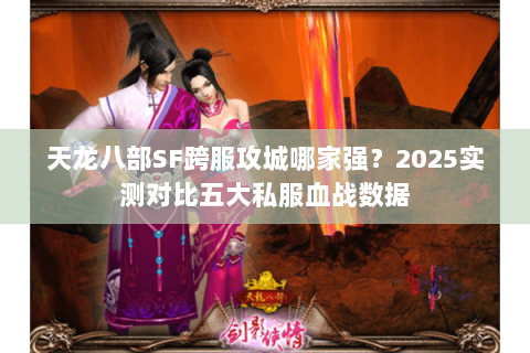天龙八部SF跨服攻城哪家强?2025实测对比五大私服血战数据 天龙八部SF跨服攻城哪家强?2025实测对比五大私服血战数据