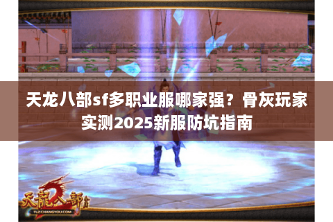 天龙八部sf多职业服哪家强？骨灰玩家实测2025新服防坑指南