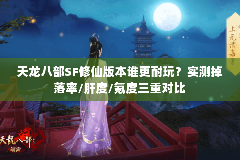 天龙八部SF修仙版本谁更耐玩?实测掉落率/肝度/氪度三重对比 天龙八部SF修仙版本谁更耐玩?实测掉落率/肝度/氪度三重对比