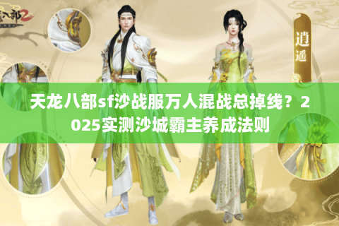 天龙八部sf沙战服万人混战总掉线?2025实测沙城霸主养成法则 天龙八部sf沙战服万人混战总掉线?2025实测沙城霸主养成法则