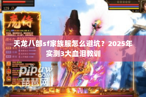 天龙八部sf家族服怎么避坑?2025年实测3大血泪教训 天龙八部sf家族服怎么避坑?2025年实测3大血泪教训