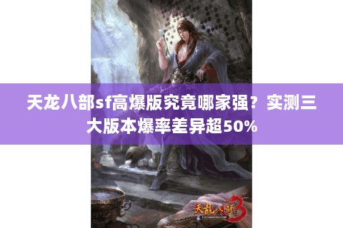 天龙八部sf高爆版究竟哪家强?实测三大版本爆率差异超50% 天龙八部sf高爆版究竟哪家强?实测三大版本爆率差异超50%