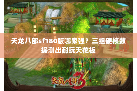 天龙八部sf180版哪家强？三组硬核数据测出耐玩天花板