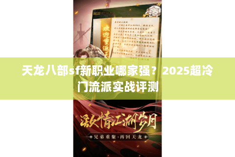天龙八部sf新职业哪家强?2025超冷门流派实战评测 天龙八部sf新职业哪家强?2025超冷门流派实战评测