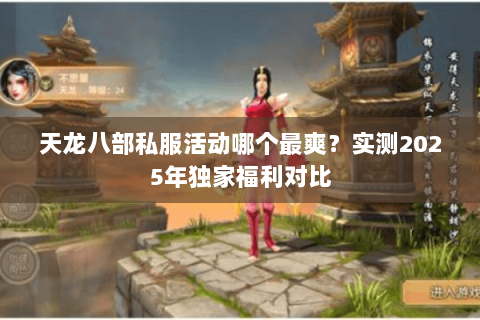 天龙八部私服活动哪个最爽？实测2025年独家福利对比