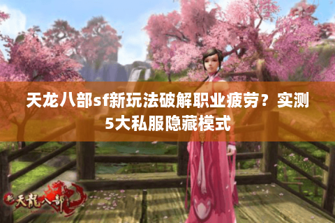 天龙八部sf新玩法破解职业疲劳?实测5大私服隐藏模式 天龙八部sf新玩法破解职业疲劳?实测5大私服隐藏模式