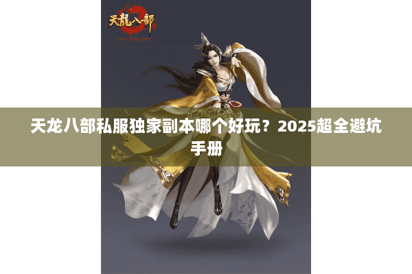 天龙八部私服独家副本哪个好玩?2025超全避坑手册 天龙八部私服独家副本哪个好玩?2025超全避坑手册