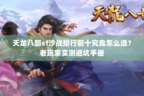 天龙八部sf沙战排行前十究竟怎么选?老玩家实测避坑手册 天龙八部sf沙战排行前十究竟怎么选?老玩家实测避坑手册