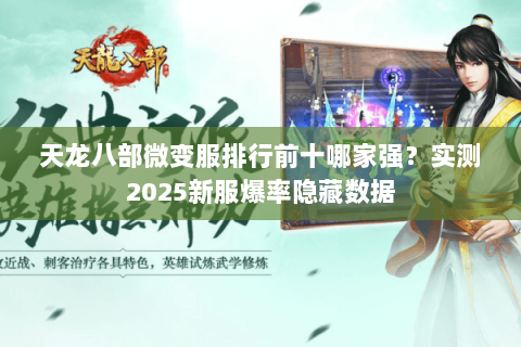 天龙八部微变服排行前十哪家强?实测2025新服爆率隐藏数据 天龙八部微变服排行前十哪家强?实测2025新服爆率隐藏数据
