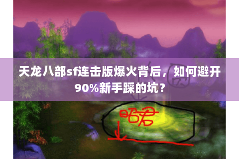 天龙八部sf连击版爆火背后,如何避开90%新手踩的坑? 天龙八部sf连击版爆火背后,如何避开90%新手踩的坑?