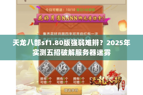 天龙八部sf1.80版强弱难辨?2025年实测五招破解服务器迷雾 天龙八部sf1.80版强弱难辨?2025年实测五招破解服务器迷雾