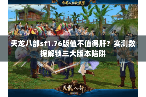 天龙八部sf1.76版值不值得肝?实测数据解锁三大版本陷阱 天龙八部sf1.76版值不值得肝?实测数据解锁三大版本陷阱