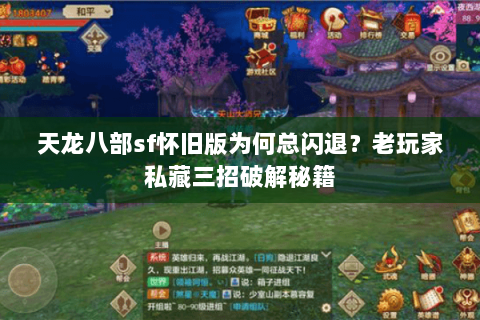 天龙八部sf怀旧版为何总闪退？老玩家私藏三招破解秘籍