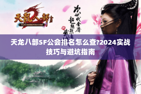 天龙八部SF公会排名怎么查?2024实战技巧与避坑指南