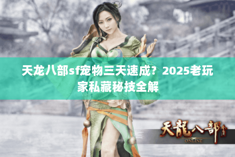 天龙八部sf宠物三天速成?2025老玩家私藏秘技全解 天龙八部sf宠物三天速成?2025老玩家私藏秘技全解