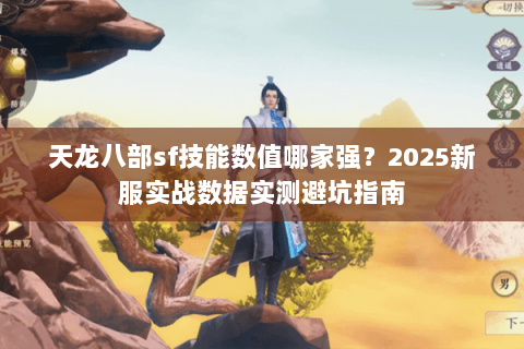 天龙八部sf技能数值哪家强?2025新服实战数据实测避坑指南 天龙八部sf技能数值哪家强?2025新服实战数据实测避坑指南