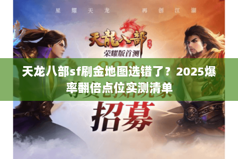 天龙八部sf刷金地图选错了?2025爆率翻倍点位实测清单 天龙八部sf刷金地图选错了?2025爆率翻倍点位实测清单