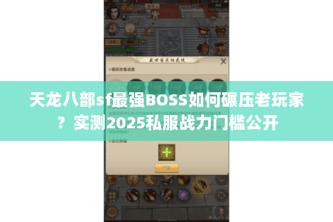 天龙八部sf最强BOSS如何碾压老玩家？实测2025私服战力门槛公开
