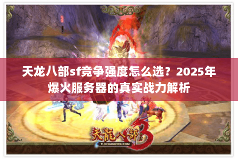 天龙八部sf竞争强度怎么选?2025年爆火服务器的真实战力解析 天龙八部sf竞争强度怎么选?2025年爆火服务器的真实战力解析