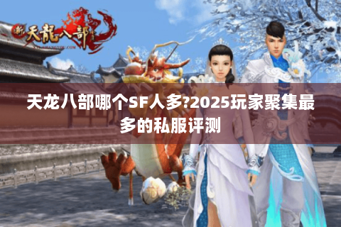 天龙八部哪个SF人多?2025玩家聚集最多的私服评测 天龙八部哪个SF人多?2025玩家聚集最多的私服评测