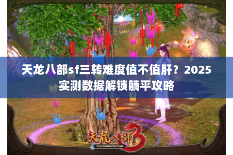 天龙八部sf三转难度值不值肝?2025实测数据解锁躺平攻略 天龙八部sf三转难度值不值肝?2025实测数据解锁躺平攻略