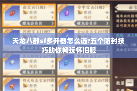 天龙八部sf多开器怎么选?五个防封技巧助你畅玩怀旧服 天龙八部sf多开器怎么选?五个防封技巧助你畅玩怀旧服