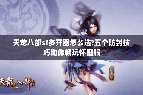 天龙八部sf多开器怎么选?五个防封技巧助你畅玩怀旧服 天龙八部sf多开器怎么选?五个防封技巧助你畅玩怀旧服