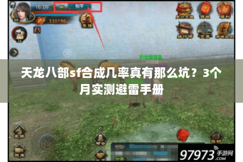 天龙八部sf合成几率真有那么坑?3个月实测避雷手册 天龙八部sf合成几率真有那么坑?3个月实测避雷手册