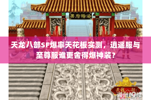 天龙八部SF爆率天花板实测,逍遥服与至尊服谁更舍得爆神装? 天龙八部SF爆率天花板实测,逍遥服与至尊服谁更舍得爆神装?