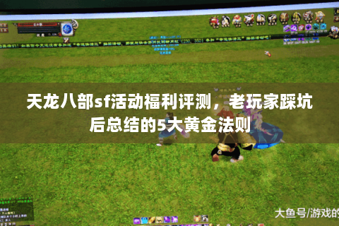 天龙八部sf活动福利评测,老玩家踩坑后总结的5大黄金法则 天龙八部sf活动福利评测,老玩家踩坑后总结的5大黄金法则