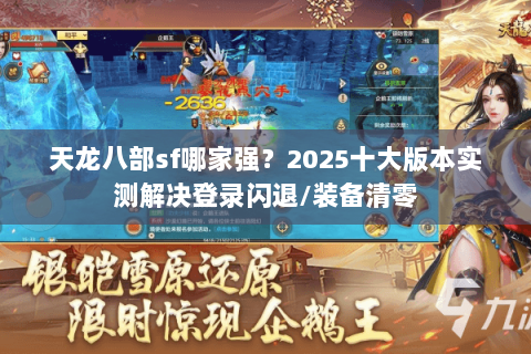 天龙八部sf哪家强？2025十大版本实测解决登录闪退/装备清零
