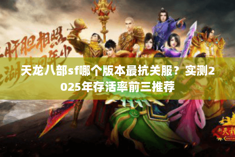天龙八部sf哪个版本最抗关服？实测2025年存活率前三推荐