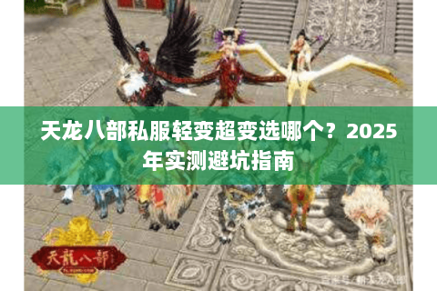 天龙八部私服轻变超变选哪个?2025年实测避坑指南 天龙八部私服轻变超变选哪个?2025年实测避坑指南