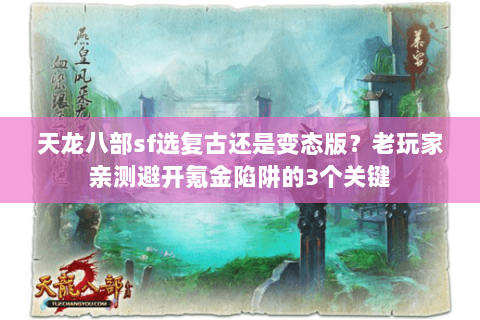 天龙八部sf选复古还是变态版？老玩家亲测避开氪金陷阱的3个关键