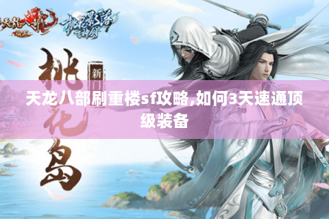 天龙八部刷重楼sf攻略,如何3天速通顶级装备 天龙八部刷重楼sf攻略,如何3天速通顶级装备