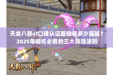 天龙八部sf口碑认证服暗藏多少猫腻?2025年避坑必看的三大筛选法则 天龙八部sf口碑认证服暗藏多少猫腻?2025年避坑必看的三大筛选法则