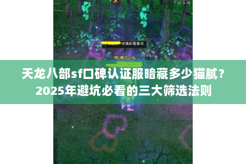 天龙八部sf口碑认证服暗藏多少猫腻?2025年避坑必看的三大筛选法则 天龙八部sf口碑认证服暗藏多少猫腻?2025年避坑必看的三大筛选法则