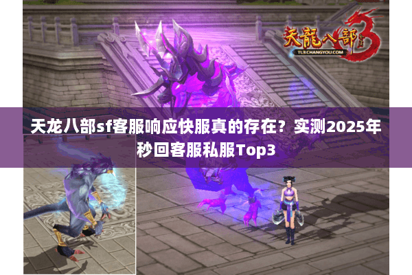 天龙八部sf客服响应快服真的存在?实测2025年秒回客服私服Top3 天龙八部sf客服响应快服真的存在?实测2025年秒回客服私服Top3