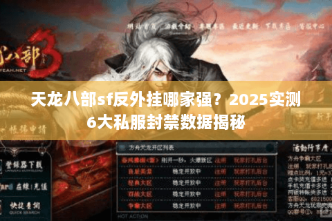 天龙八部sf反外挂哪家强？2025实测6大私服封禁数据揭秘