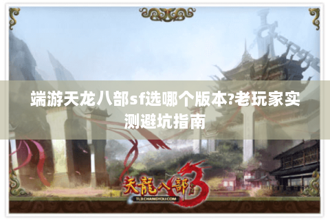 端游天龙八部sf选哪个版本?老玩家实测避坑指南